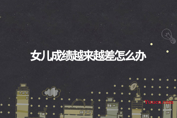 女儿成绩越来越差怎么办