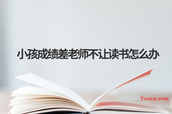 小孩成绩差老师不让读书怎么办