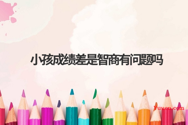 小孩成绩差是智商有问题吗
