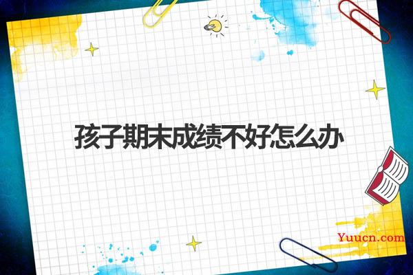 孩子期末成绩不好怎么办