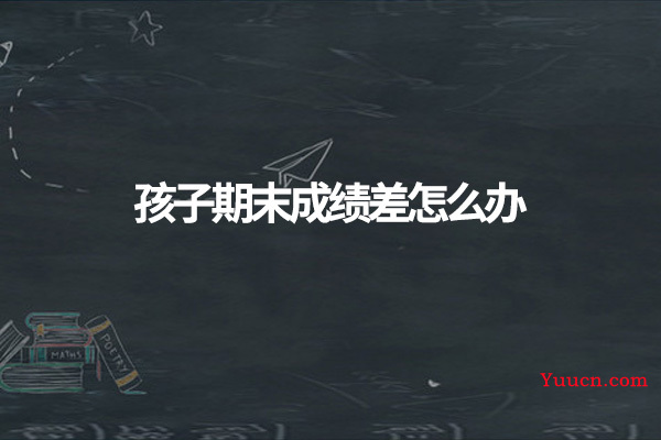 孩子期末成绩差怎么办