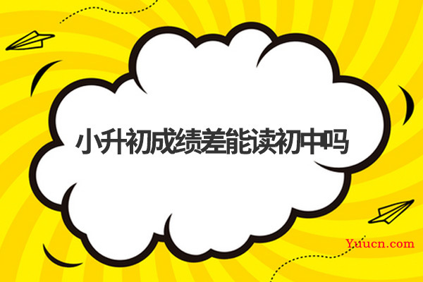 小升初成绩差能读初中吗