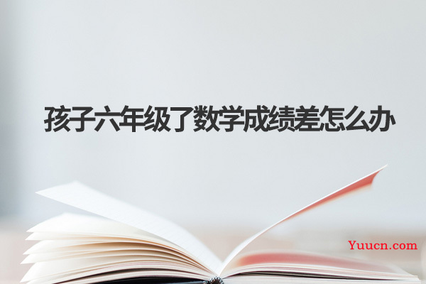 孩子六年级了数学成绩差怎么办