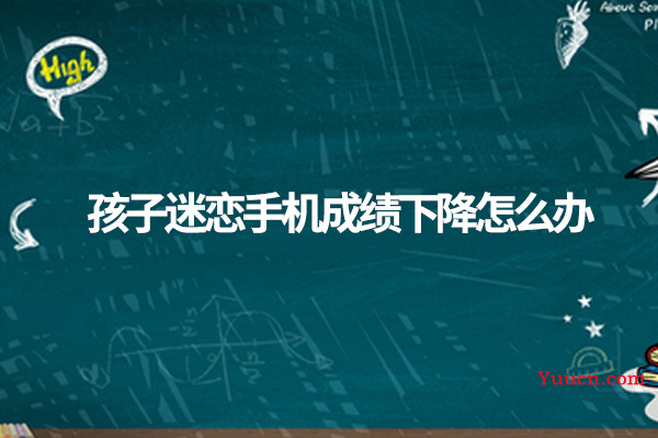 孩子迷恋手机成绩下降怎么办