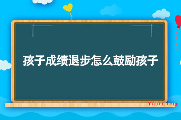 孩子成绩退步怎么鼓励孩子