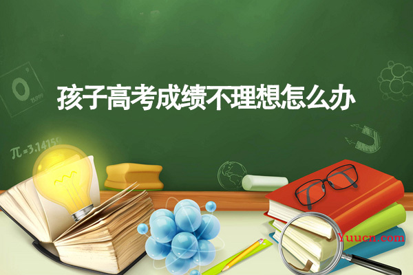 孩子高考成绩不理想怎么办
