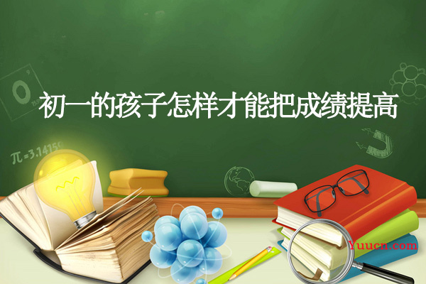 初一的孩子怎样才能把成绩提高