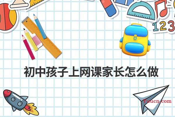 初中孩子上网课家长怎么做