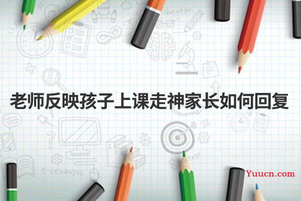 老师反映孩子上课走神家长如何回复