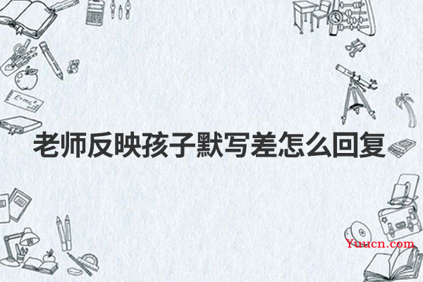 老师反映孩子默写差怎么回复