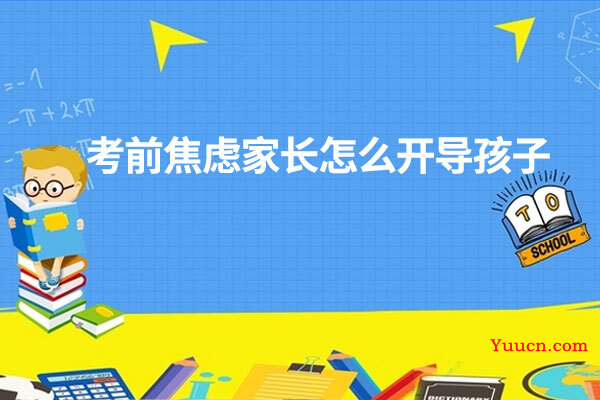 考前焦虑家长怎么开导孩子