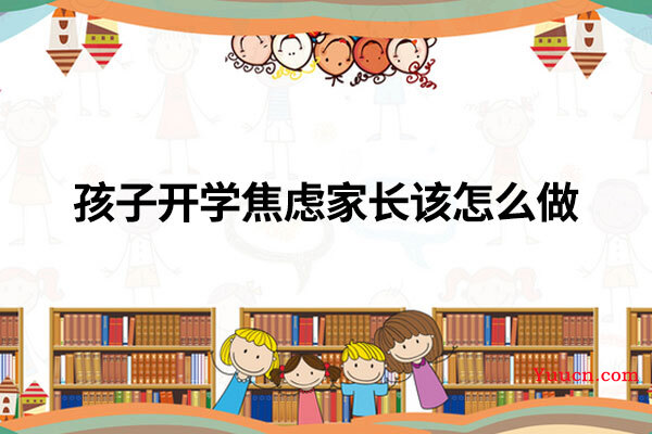 孩子开学焦虑家长该怎么做