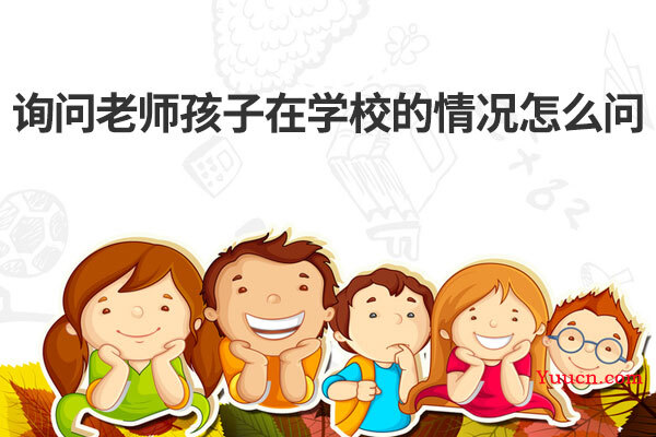 询问老师孩子在学校的情况怎么问