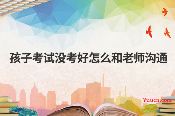孩子考试没考好怎么和老师沟通