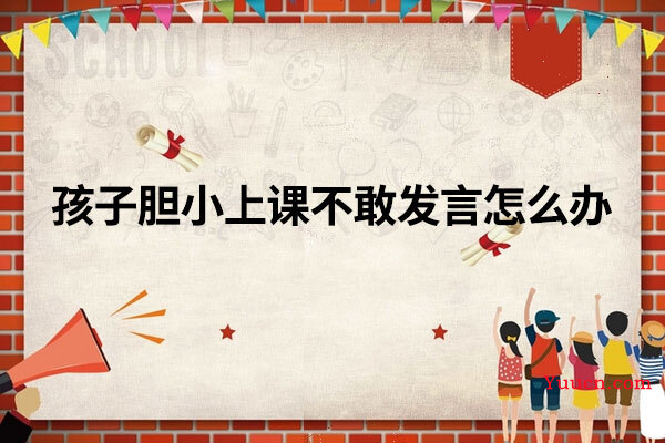 孩子胆小上课不敢发言怎么办