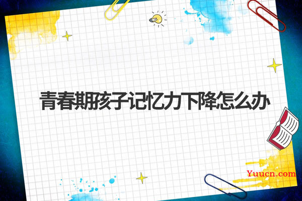 青春期孩子记忆力下降怎么办