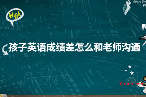 孩子英语成绩差怎么和老师沟通
