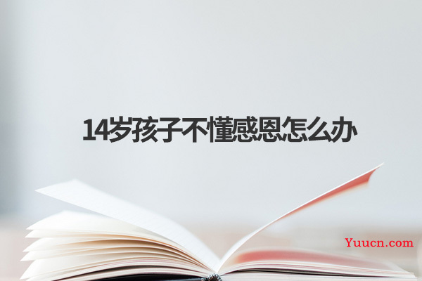 14岁孩子不懂感恩怎么办