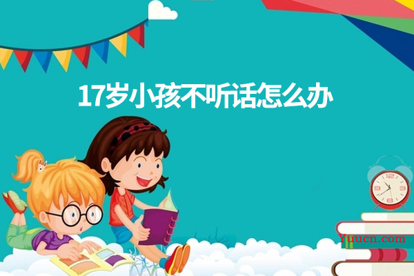 17岁小孩不听话怎么办