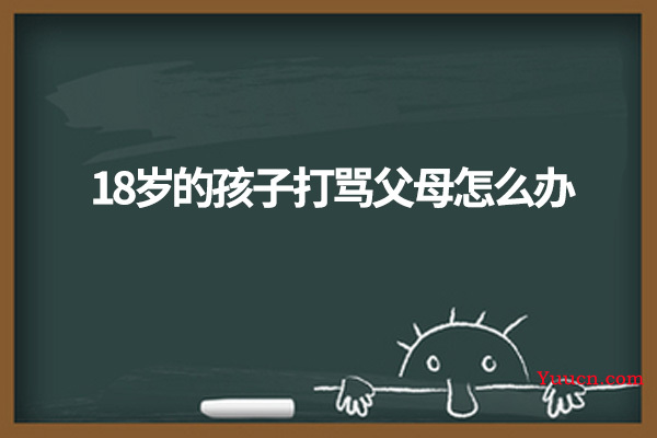 18岁的孩子打骂父母怎么办