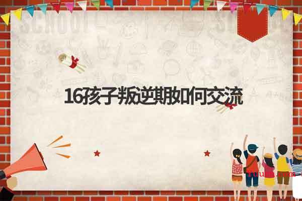 16孩子叛逆期如何交流
