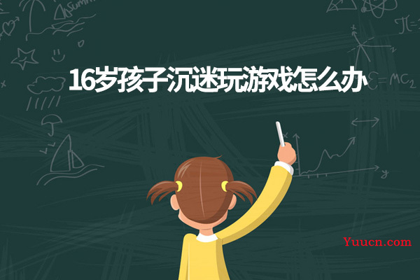 16岁孩子沉迷玩游戏怎么办