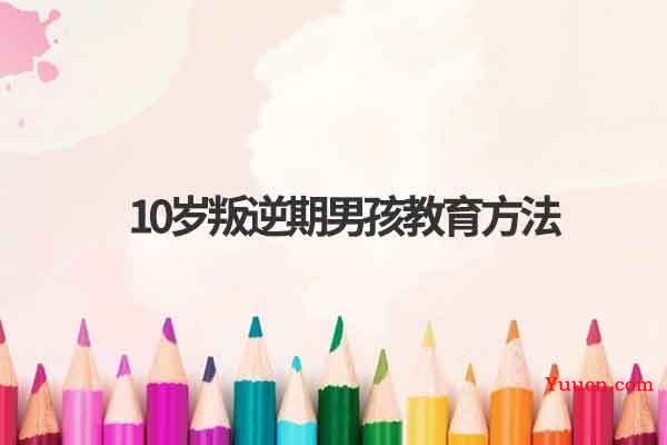 10岁叛逆期男孩教育方法