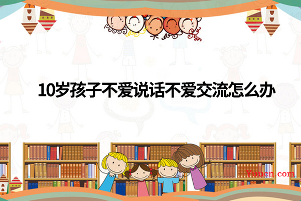10岁孩子不爱说话不爱交流怎么办