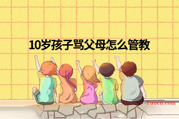 10岁孩子骂父母怎么管教