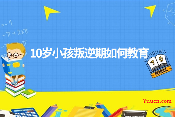 10岁小孩叛逆期如何教育