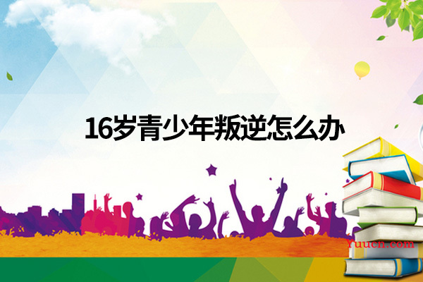 16岁青少年叛逆怎么办