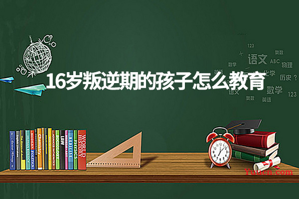 16岁叛逆期的孩子怎么教育