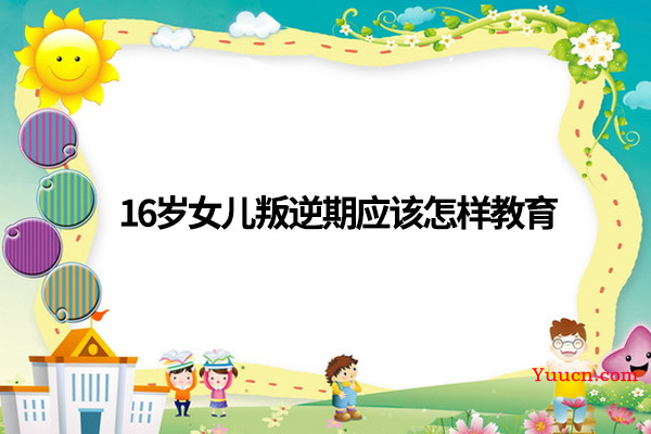 16岁女儿叛逆期应该怎样教育