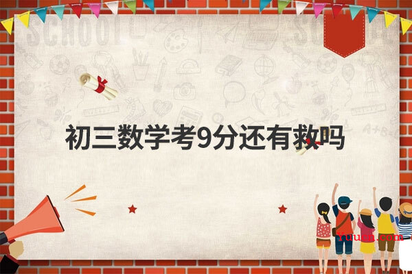 初三数学考9分还有救吗 初三数学考9分还有救吗