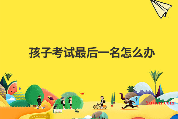 孩子考试最后一名怎么办