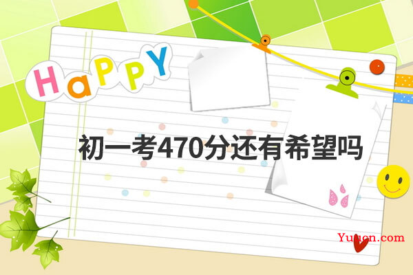 初一考470分还有希望吗