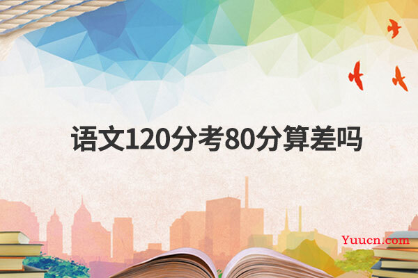 语文120分考80分算差吗