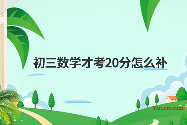 初三数学才考20分怎么补 初三数学才考20分怎么补