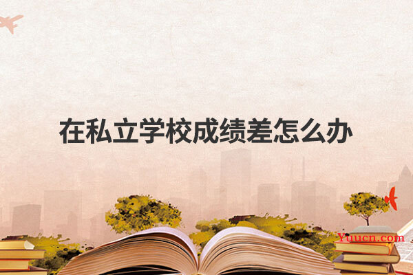 在私立学校成绩差怎么办