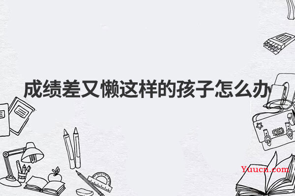 成绩差又懒这样的孩子怎么办 成绩差又懒这样的孩子怎么办