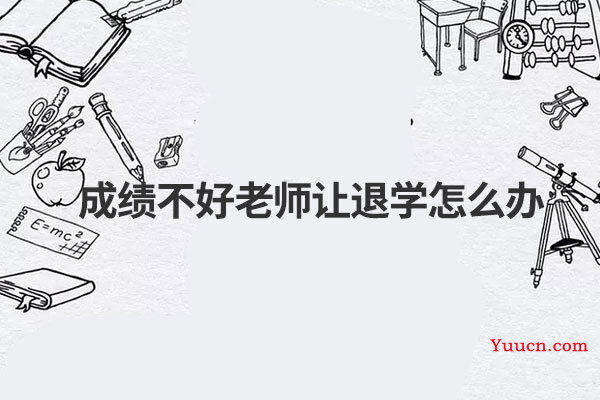 成绩不好老师让退学怎么办