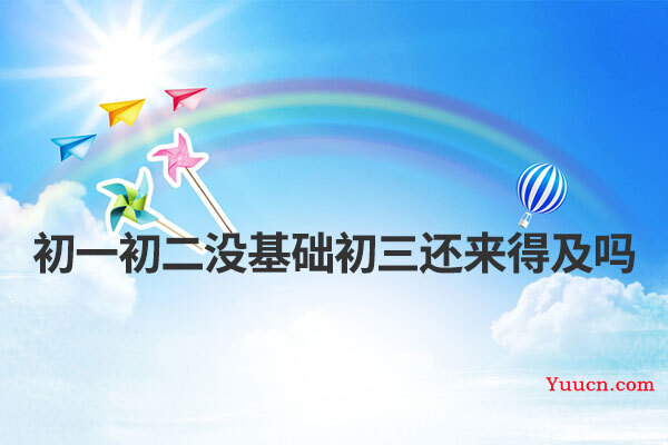 初一初二没基础初三还来得及吗