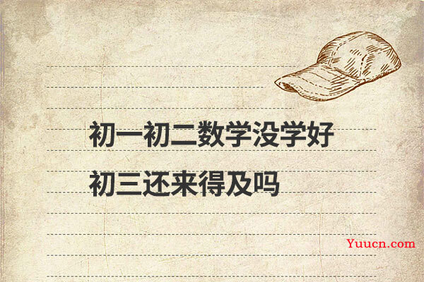 初一初二数学没学好初三还来得及吗