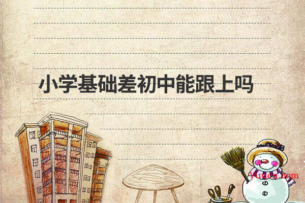 小学基础差初中能跟上吗