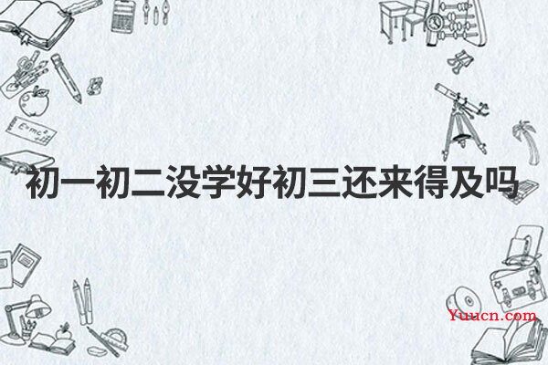 初一初二没学好初三还来得及吗
