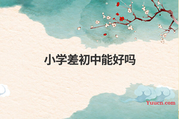小学差初中能好吗