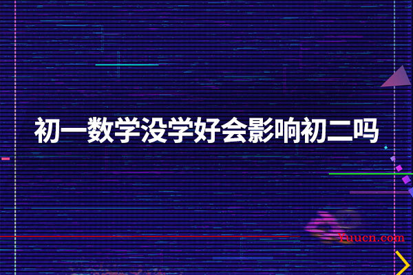 初一数学没学好会影响初二吗