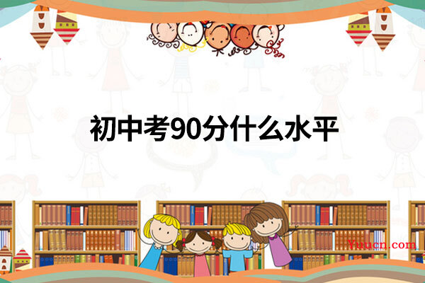 初中考90分什么水平 初中考90分什么水平