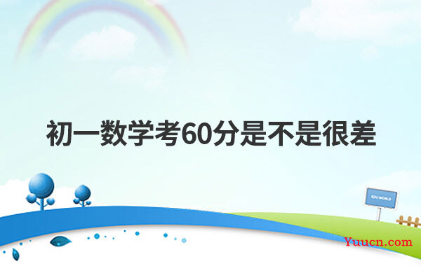 初一数学考60分是不是很差 初一数学考60分是不是很差
