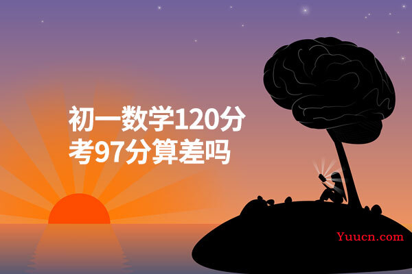 初一数学120分考97分算差吗 初一数学120分考97分算差吗